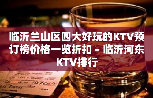 临沂兰山区四大好玩的KTV预订榜价格一览折扣 – 临沂河东KTV排行