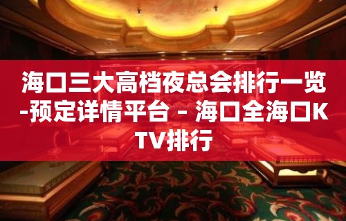 海口三大高档夜总会排行一览-预定详情平台 – 海口全海口KTV排行