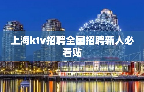 上海ktv招聘全国招聘新人必看贴