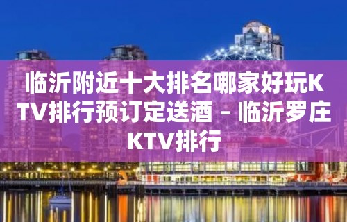 临沂附近十大排名哪家好玩KTV排行预订定送酒 – 临沂罗庄KTV排行