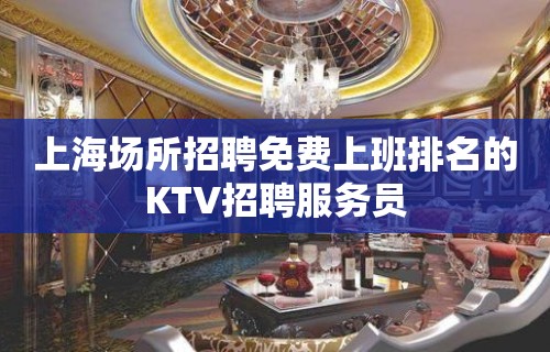 上海场所招聘免费上班排名的KTV招聘服务员