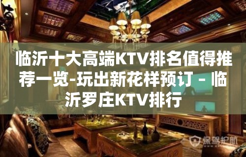 临沂十大高端KTV排名值得推荐一览-玩出新花样预订 – 临沂罗庄KTV排行