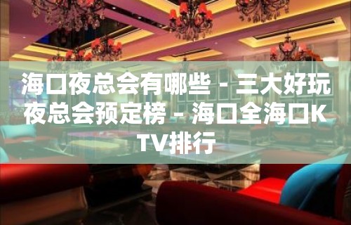 海口夜总会有哪些－三大好玩夜总会预定榜 – 海口全海口KTV排行