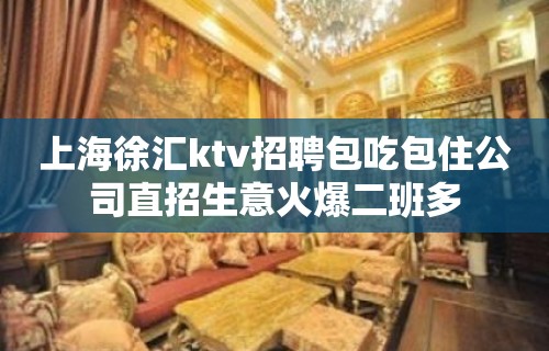 上海徐汇ktv招聘包吃包住公司直招生意火爆二班多