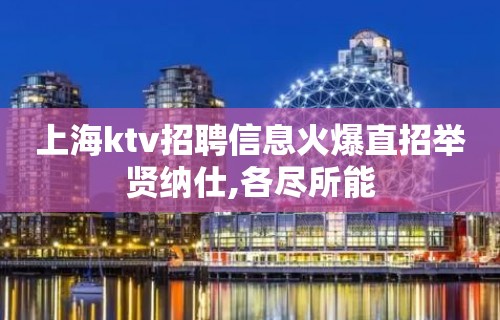 上海ktv招聘信息火爆直招举贤纳仕,各尽所能