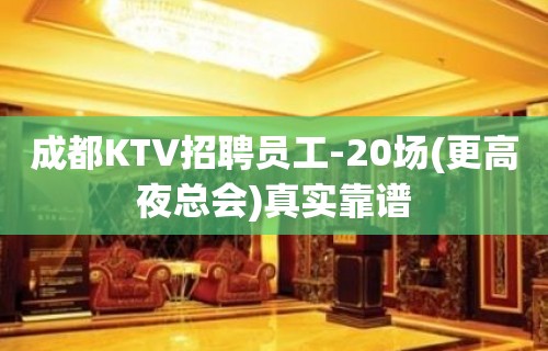 成都KTV招聘员工-20场(更高夜总会)真实靠谱