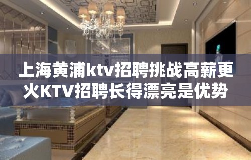 上海黄浦ktv招聘挑战高薪更火KTV招聘长得漂亮是优势