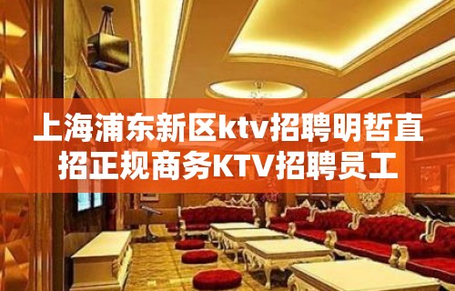 上海浦东新区ktv招聘明哲直招正规商务KTV招聘员工