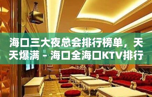 海口三大夜总会排行榜单，天天爆满 – 海口全海口KTV排行