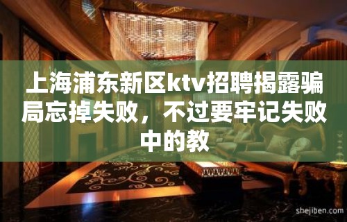 上海浦东新区ktv招聘揭露骗局忘掉失败，不过要牢记失败中的教