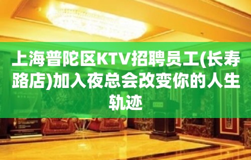 上海普陀区KTV招聘员工(长寿路店)加入夜总会改变你的人生轨迹