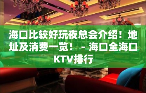 海口比较好玩夜总会介绍！地址及消费一览！ – 海口全海口KTV排行