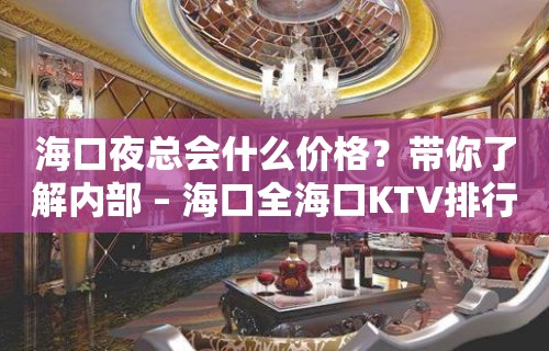 海口夜总会什么价格？带你了解内部 – 海口全海口KTV排行