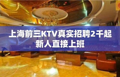 上海前三KTV真实招聘2千起新人直接上班