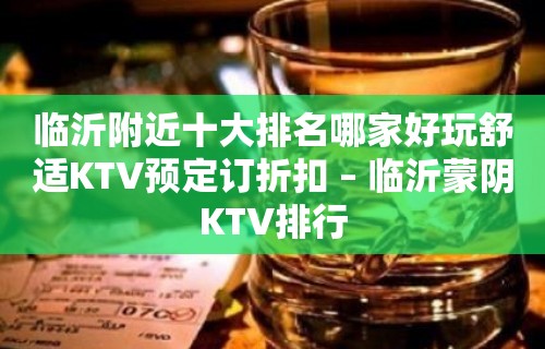 临沂附近十大排名哪家好玩舒适KTV预定订折扣 – 临沂蒙阴KTV排行