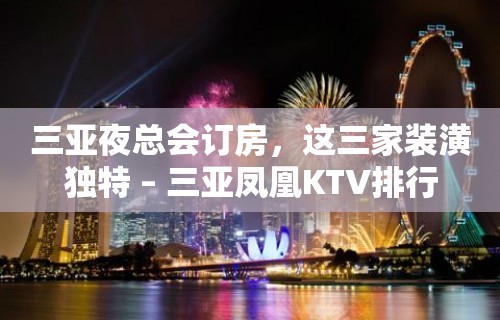 三亚夜总会订房，这三家装潢独特 – 三亚凤凰KTV排行