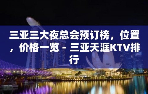 三亚三大夜总会预订榜，位置，价格一览 – 三亚天涯KTV排行