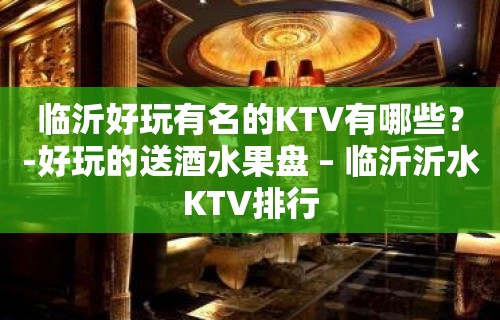 临沂好玩有名的KTV有哪些？-好玩的送酒水果盘 – 临沂沂水KTV排行