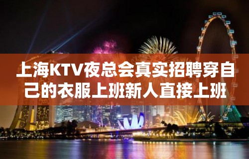 上海KTV夜总会真实招聘穿自己的衣服上班新人直接上班