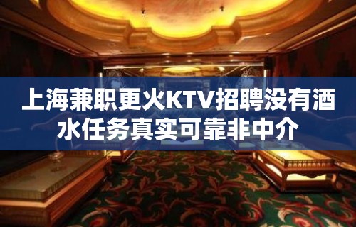 上海兼职更火KTV招聘没有酒水任务真实可靠非中介