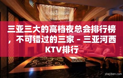 三亚三大的高档夜总会排行榜，不可错过的三家 – 三亚河西KTV排行