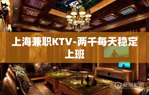 上海兼职KTV-两千每天稳定上班