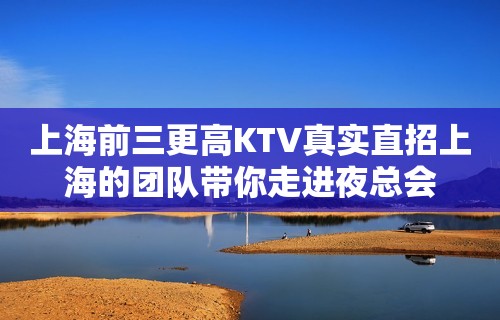 上海前三更高KTV真实直招上海的团队带你走进夜总会