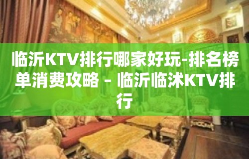 临沂KTV排行哪家好玩-排名榜单消费攻略 – 临沂临沭KTV排行