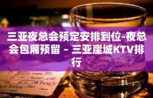 三亚夜总会预定安排到位-夜总会包厢预留 – 三亚崖城KTV排行