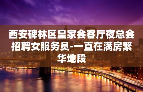 西安碑林区皇家会客厅夜总会招聘女服务员-一直在满房繁华地段