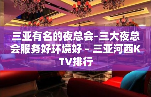 三亚有名的夜总会–三大夜总会服务好环境好 – 三亚河西KTV排行