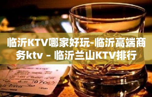 临沂KTV哪家好玩-临沂高端商务ktv – 临沂兰山KTV排行