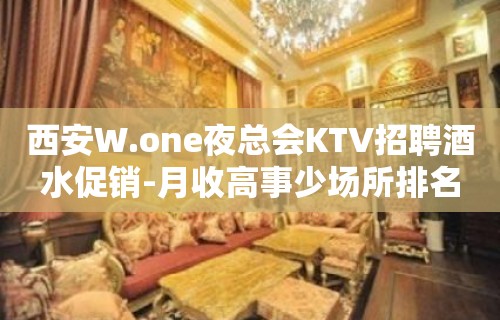 西安W.one夜总会KTV招聘酒水促销-月收高事少场所排名