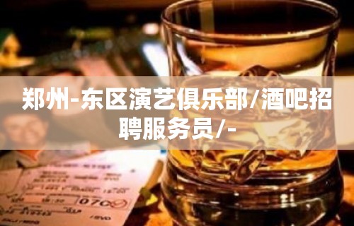 郑州-东区演艺俱乐部/酒吧招聘服务员/-