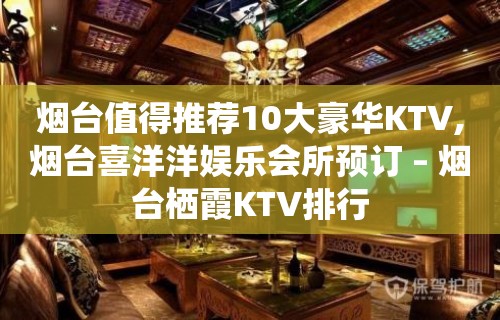 烟台值得推荐10大豪华KTV,烟台喜洋洋娱乐会所预订 – 烟台栖霞KTV排行