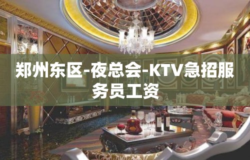 郑州东区-夜总会-KTV急招服务员工资