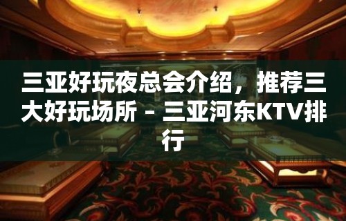 三亚好玩夜总会介绍，推荐三大好玩场所 – 三亚河东KTV排行