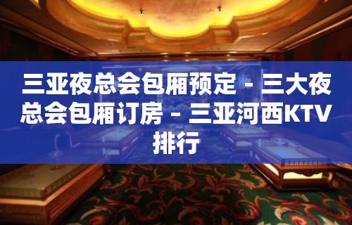 三亚夜总会包厢预定－三大夜总会包厢订房 – 三亚河西KTV排行