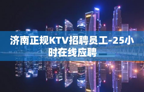 济南正规KTV招聘员工-25小时在线应聘