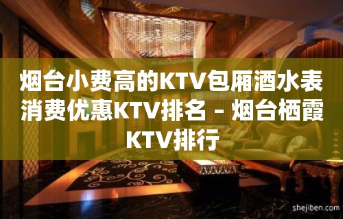 烟台小费高的KTV包厢酒水表消费优惠KTV排名 – 烟台栖霞KTV排行