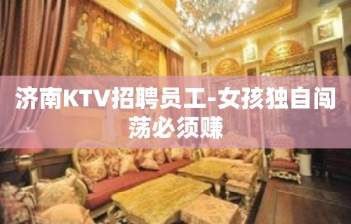 济南KTV招聘员工-女孩独自闯荡必须赚