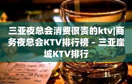 三亚夜总会消费很贵的ktv|商务夜总会KTV排行榜 – 三亚崖城KTV排行