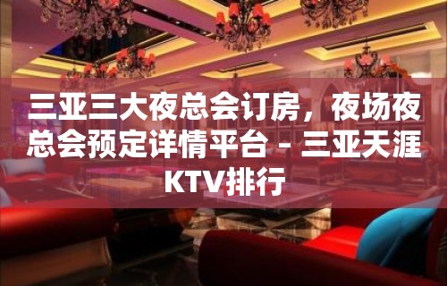 三亚三大夜总会订房，夜场夜总会预定详情平台 – 三亚天涯KTV排行