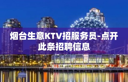 烟台生意KTV招服务员-点开此条招聘信息