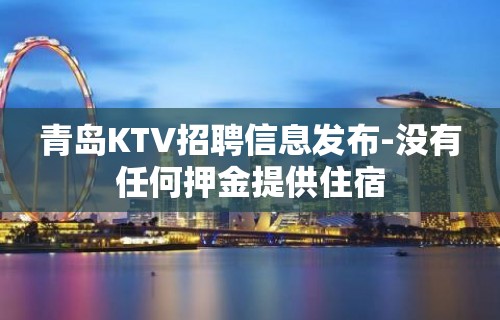 青岛KTV招聘信息发布-没有任何押金提供住宿