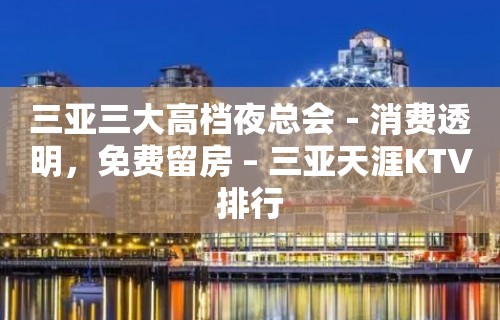 三亚三大高档夜总会－消费透明，免费留房 – 三亚天涯KTV排行