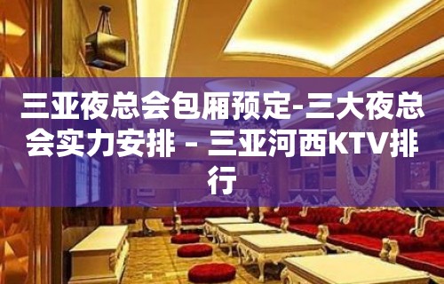 三亚夜总会包厢预定-三大夜总会实力安排 – 三亚河西KTV排行