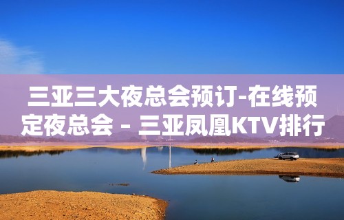 三亚三大夜总会预订-在线预定夜总会 – 三亚凤凰KTV排行