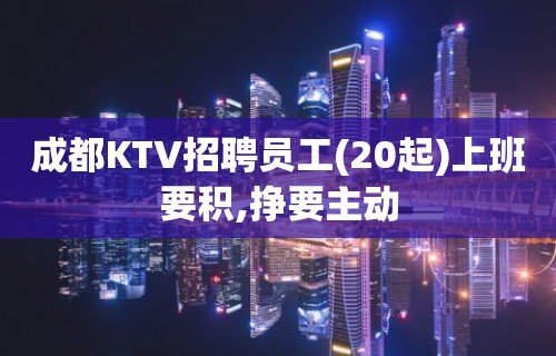 成都KTV招聘员工(20起)上班要积,挣要主动