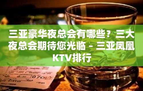 三亚豪华夜总会有哪些？三大夜总会期待您光临 – 三亚凤凰KTV排行